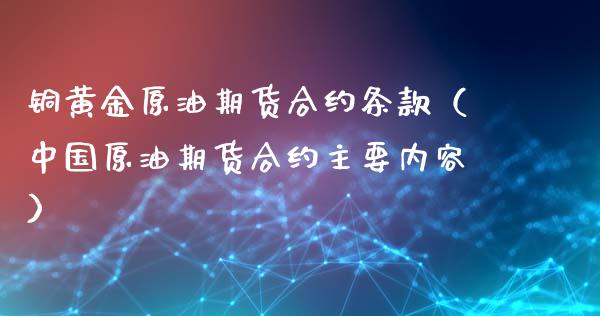 铜黄金原油期货合约条款（中国原油期货合约主要内容）