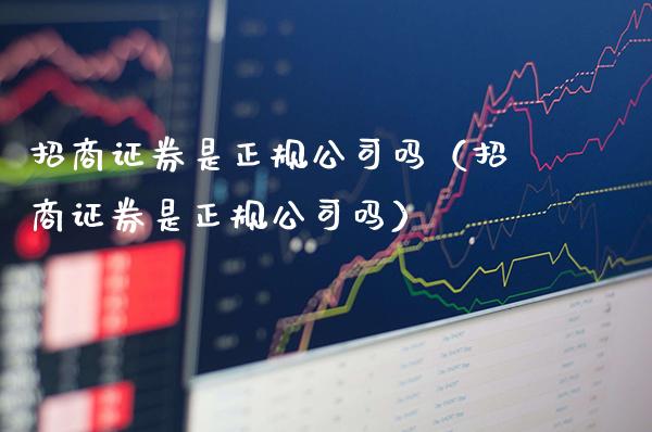 招商证券是正规公司吗（招商证券是正规公司吗）