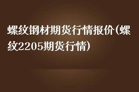 螺纹钢材期货行情报价(螺纹2205期货行情)