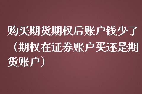 购买期货期权后账户钱少了（期权在证券账户买还是期货账户）