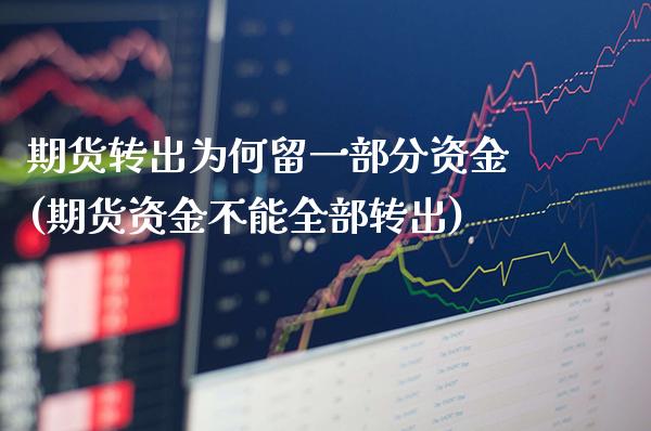 期货转出为何留一部分资金(期货资金不能全部转出)_https://www.boyangwujin.com_期货直播间_第1张