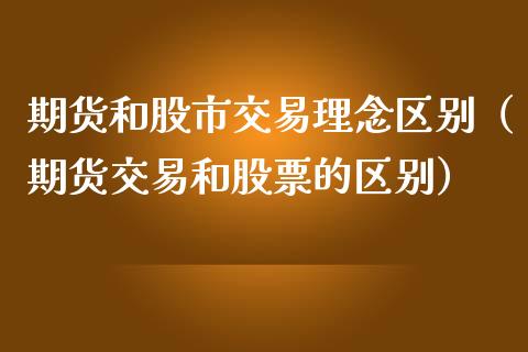 期货和股市交易理念区别（期货交易和股票的区别）