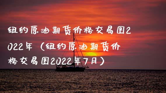 纽约原油期货价格交易图2022年（纽约原油期货价格交易图2022年7月）