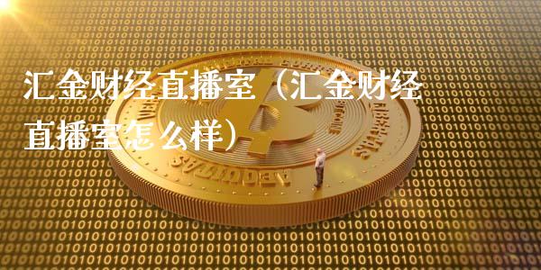 汇金财经直播室（汇金财经直播室怎么样）_https://www.boyangwujin.com_道指期货_第1张