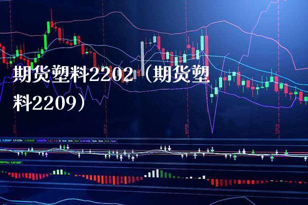 期货塑料2202（期货塑料2209）_https://www.boyangwujin.com_期货直播间_第1张