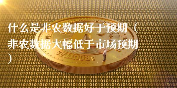 什么是非农数据好于预期（非农数据大幅低于市场预期）_https://www.boyangwujin.com_原油期货_第1张