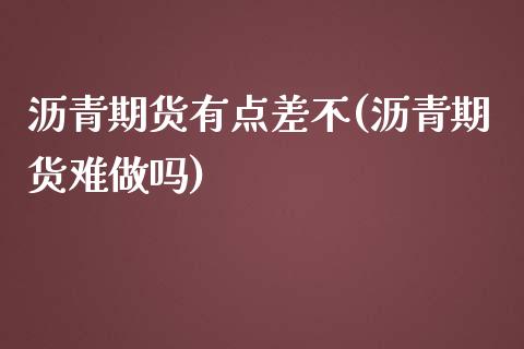 沥青期货有点差不(沥青期货难做吗)_https://www.boyangwujin.com_白银期货_第1张