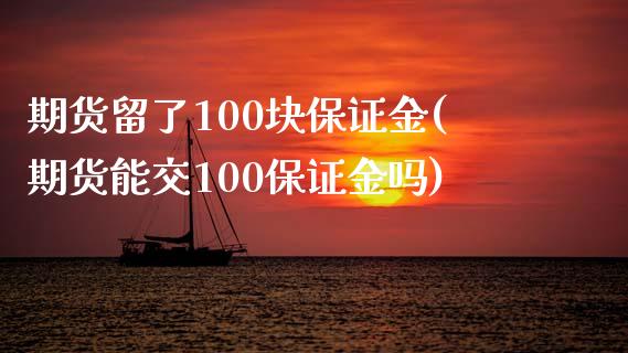 期货留了100块保证金(期货能交100保证金吗)_https://www.boyangwujin.com_黄金期货_第1张