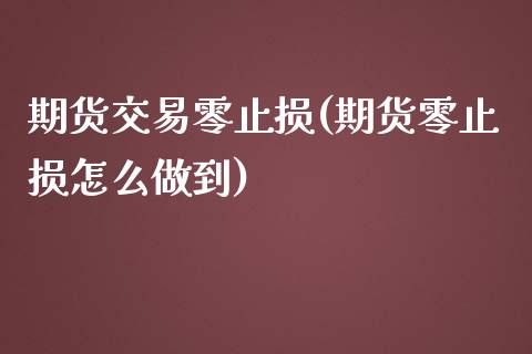 期货交易零止损(期货零止损怎么做到)