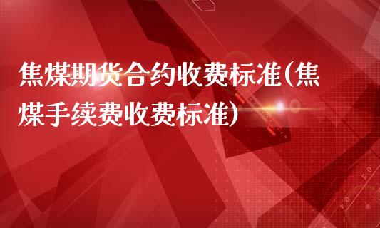 焦煤期货合约收费标准(焦煤手续费收费标准)_https://www.boyangwujin.com_恒指期货_第1张