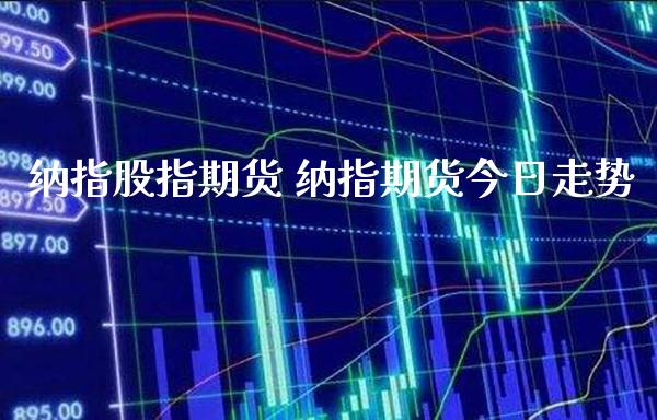 纳指股指期货 纳指期货今日走势