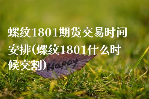 螺纹1801期货交易时间安排(螺纹1801什么时候交割)