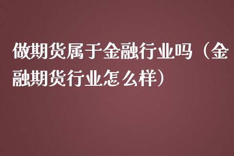 做期货属于金融行业吗（金融期货行业怎么样）_https://www.boyangwujin.com_期货直播间_第1张