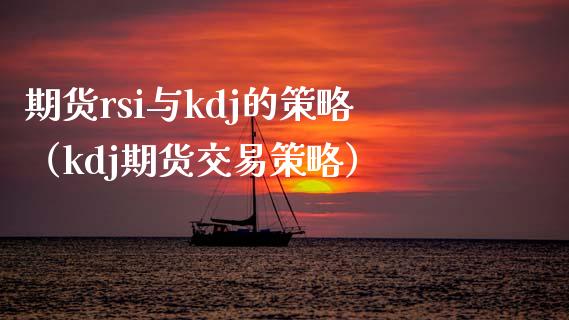 期货rsi与kdj的策略（kdj期货交易策略）_https://www.boyangwujin.com_期货直播间_第1张