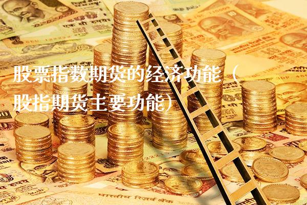 股票指数期货的经济功能（股指期货主要功能）_https://www.boyangwujin.com_黄金期货_第1张