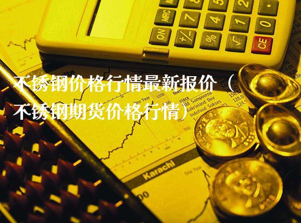 不锈钢价格行情最新报价（不锈钢期货价格行情）