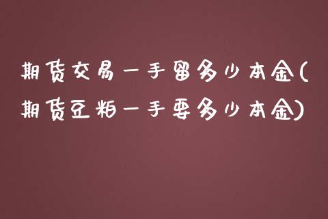 期货交易一手留多少本金(期货豆粕一手要多少本金)_https://www.boyangwujin.com_期货直播间_第1张