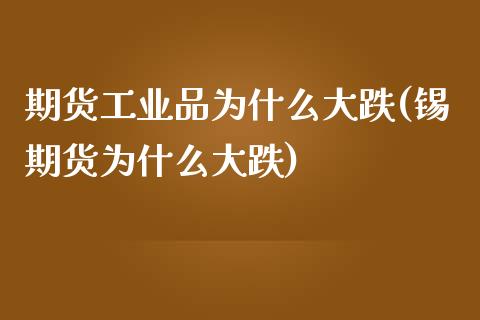 期货工业品为什么大跌(锡期货为什么大跌)_https://www.boyangwujin.com_期货直播间_第1张