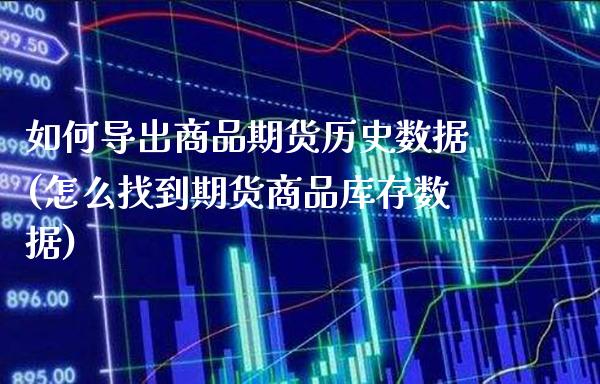 如何导出商品期货历史数据(怎么找到期货商品库存数据)