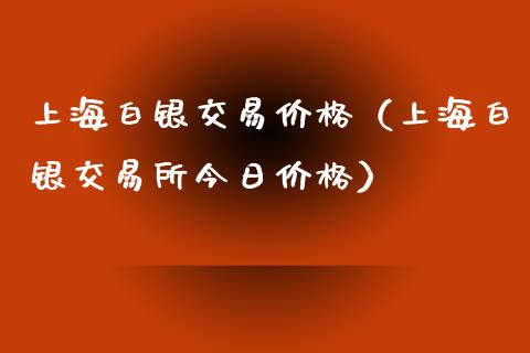 上海白银交易价格（上海白银交易所今日价格）