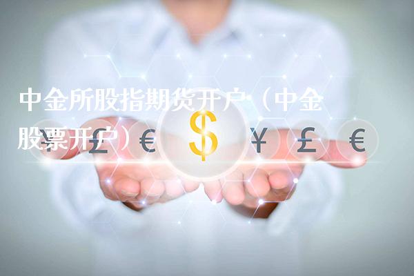 中金所股指期货开户（中金股票开户）