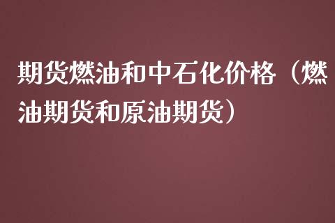 期货燃油和中石化价格（燃油期货和原油期货）_https://www.boyangwujin.com_期货直播间_第1张