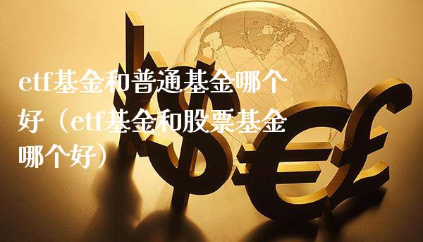 etf基金和普通基金哪个好（etf基金和股票基金哪个好）