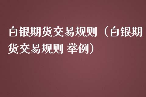 白银期货交易规则（白银期货交易规则 举例）_https://www.boyangwujin.com_黄金期货_第1张