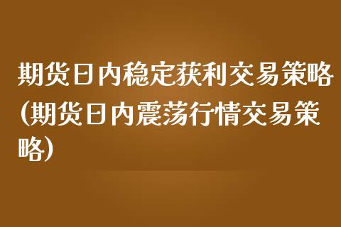 期货日内稳定获利交易策略(期货日内震荡行情交易策略)