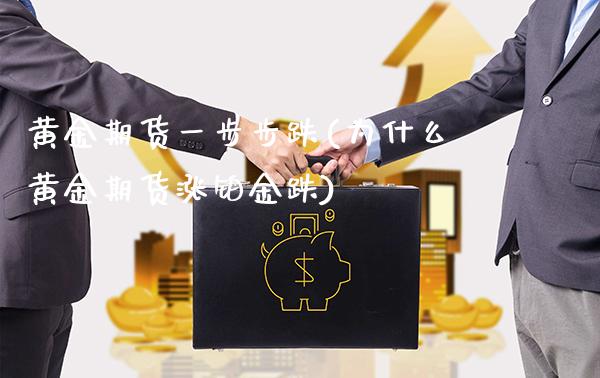 黄金期货一步步跌(为什么黄金期货涨铂金跌)