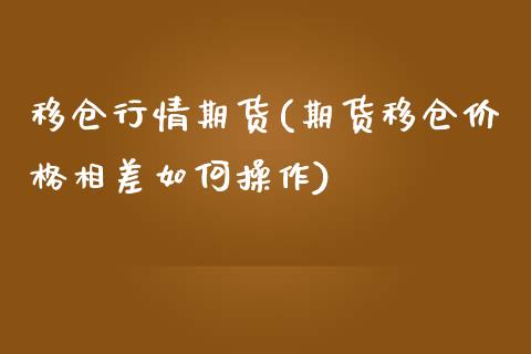 移仓行情期货(期货移仓价格相差如何操作)