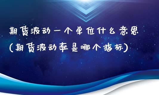 期货波动一个单位什么意思(期货波动率是哪个指标)_https://www.boyangwujin.com_黄金期货_第1张