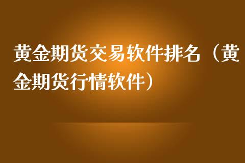 黄金期货交易软件排名（黄金期货行情软件）