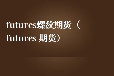 futures螺纹期货（futures 期货）_https://www.boyangwujin.com_道指期货_第1张