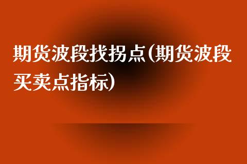 期货波段找拐点(期货波段买卖点指标)