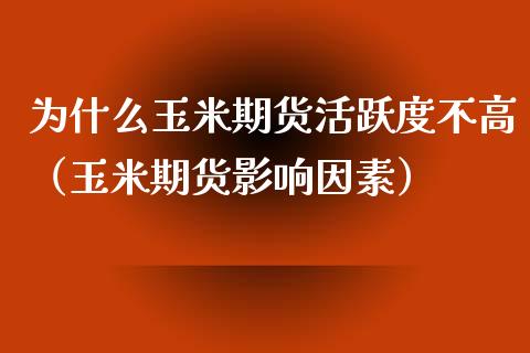 为什么玉米期货活跃度不高（玉米期货影响因素）