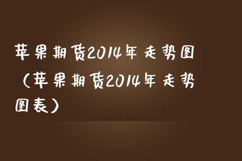 苹果期货2014年走势图（苹果期货2014年走势图表）