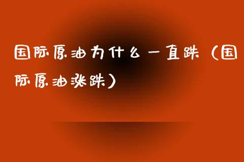 国际原油为什么一直跌（国际原油涨跌）_https://www.boyangwujin.com_道指期货_第1张