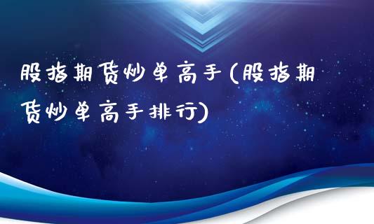 股指期货炒单高手(股指期货炒单高手排行)