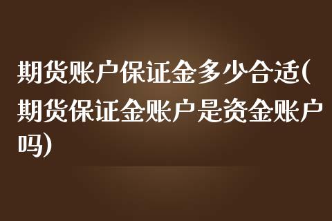 期货账户保证金多少合适(期货保证金账户是资金账户吗)