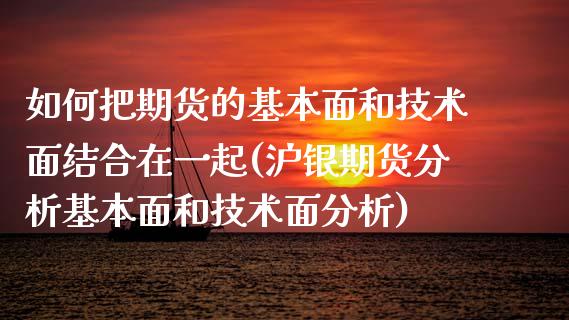 如何把期货的基本面和技术面结合在一起(沪银期货分析基本面和技术面分析)