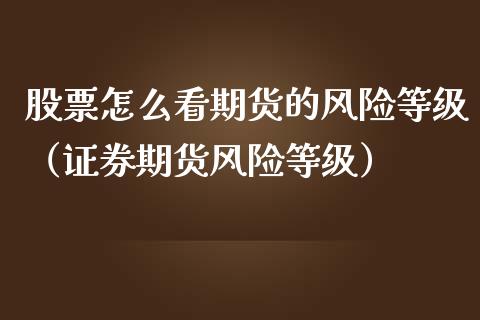 股票怎么看期货的风险等级（证券期货风险等级）