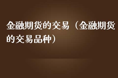 金融期货的交易（金融期货的交易品种）_https://www.boyangwujin.com_黄金期货_第1张