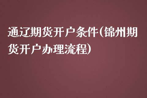 通辽期货开户条件(锦州期货开户办理流程)