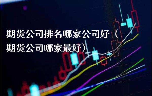 期货公司排名哪家公司好（期货公司哪家最好）_https://www.boyangwujin.com_黄金期货_第1张