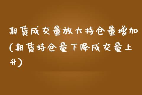 期货成交量放大持仓量增加(期货持仓量下降成交量上升)