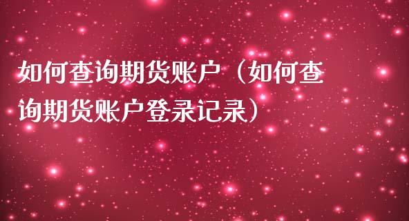 如何查询期货账户（如何查询期货账户登录记录）_https://www.boyangwujin.com_期货直播间_第1张