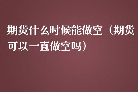 期货什么时候能做空（期货可以一直做空吗）