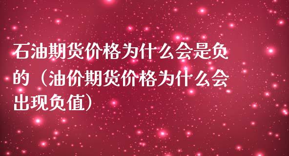 石油期货价格为什么会是负的（油价期货价格为什么会出现负值）