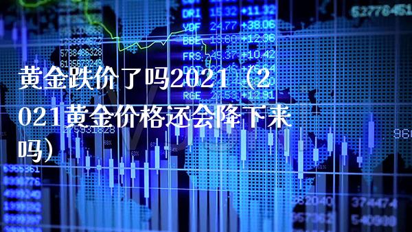 黄金跌价了吗2021（2021黄金价格还会降下来吗）